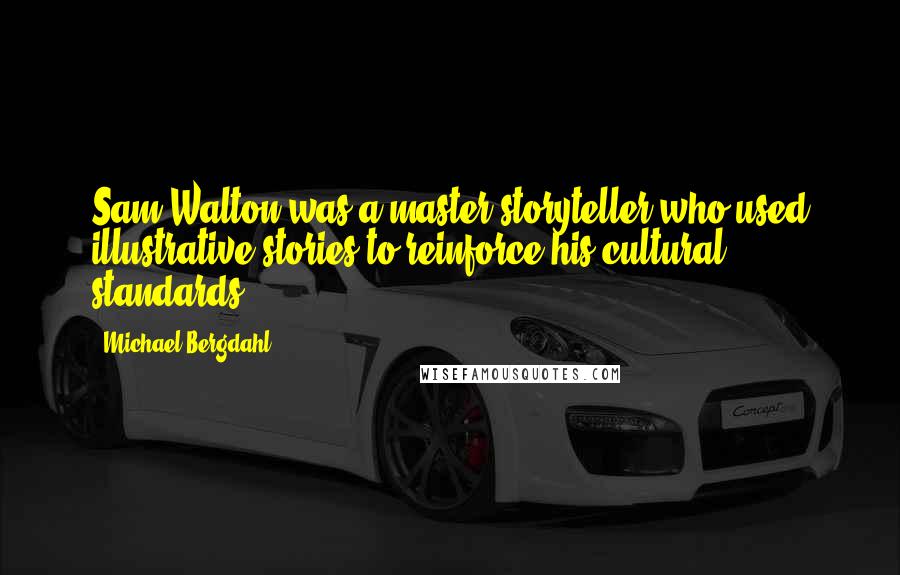 Michael Bergdahl Quotes: Sam Walton was a master storyteller who used illustrative stories to reinforce his cultural standards.