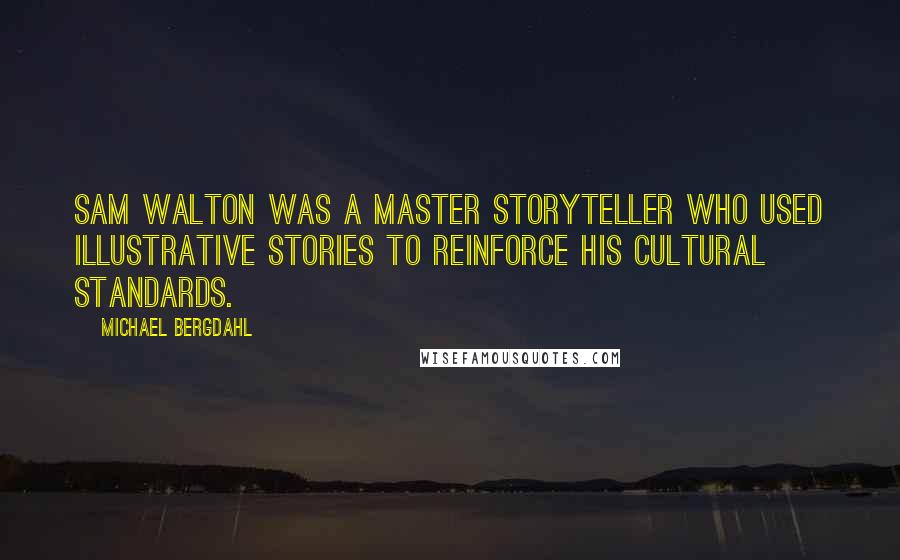 Michael Bergdahl Quotes: Sam Walton was a master storyteller who used illustrative stories to reinforce his cultural standards.