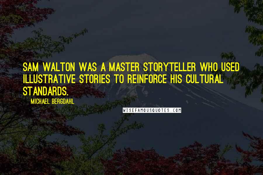 Michael Bergdahl Quotes: Sam Walton was a master storyteller who used illustrative stories to reinforce his cultural standards.