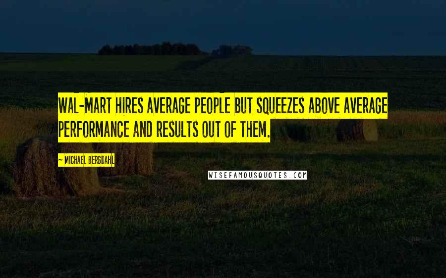 Michael Bergdahl Quotes: Wal-Mart hires average people but squeezes above average performance and results out of them.