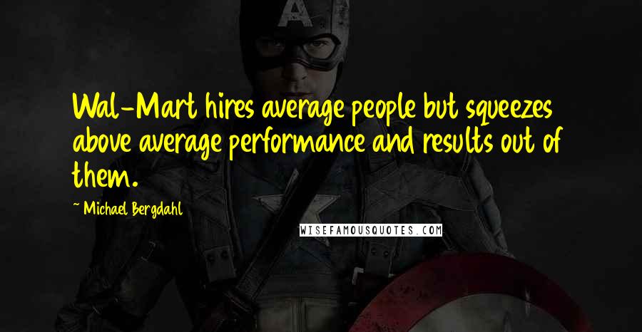 Michael Bergdahl Quotes: Wal-Mart hires average people but squeezes above average performance and results out of them.