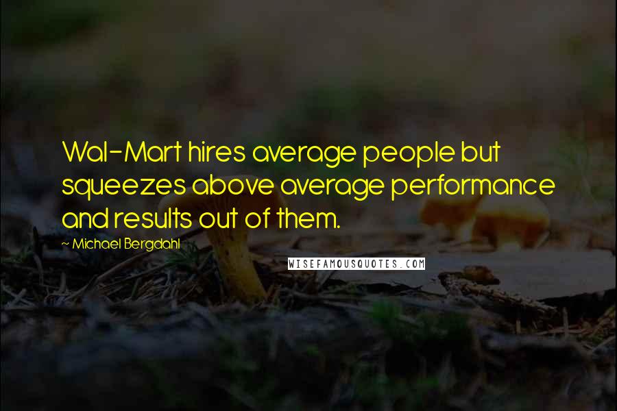 Michael Bergdahl Quotes: Wal-Mart hires average people but squeezes above average performance and results out of them.