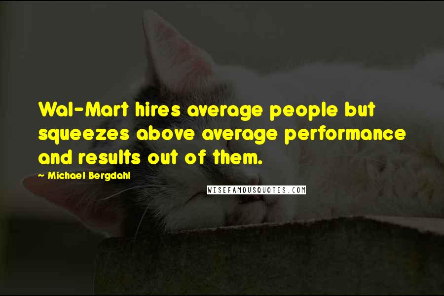 Michael Bergdahl Quotes: Wal-Mart hires average people but squeezes above average performance and results out of them.