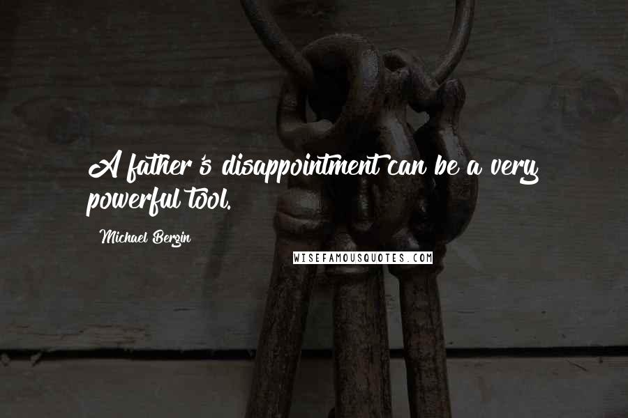 Michael Bergin Quotes: A father's disappointment can be a very powerful tool.