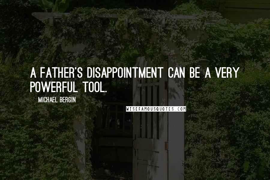 Michael Bergin Quotes: A father's disappointment can be a very powerful tool.