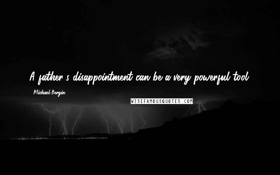 Michael Bergin Quotes: A father's disappointment can be a very powerful tool.