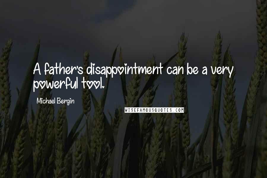 Michael Bergin Quotes: A father's disappointment can be a very powerful tool.
