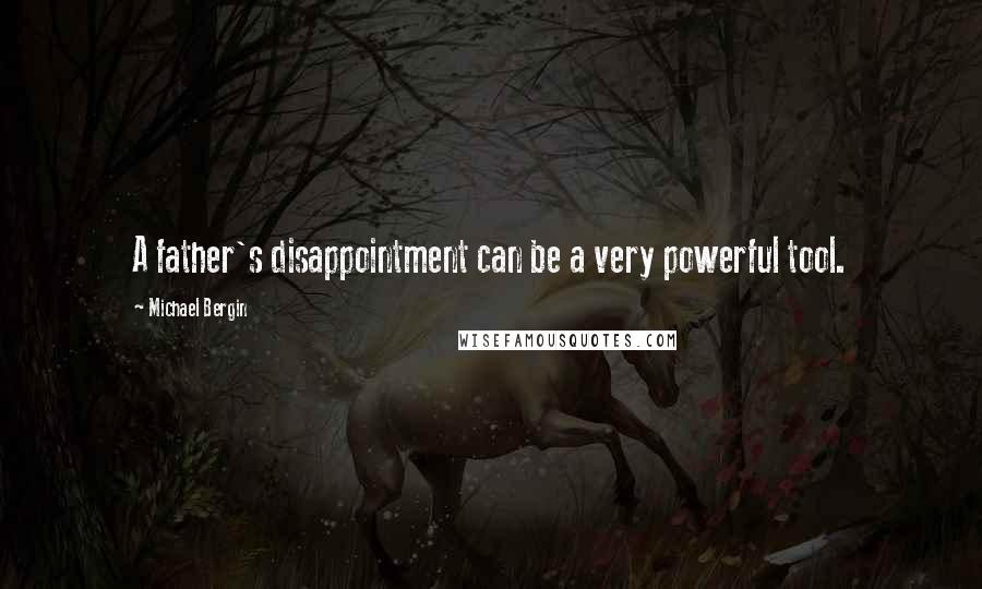 Michael Bergin Quotes: A father's disappointment can be a very powerful tool.