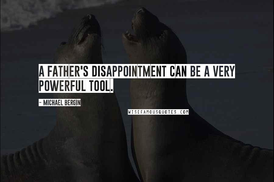 Michael Bergin Quotes: A father's disappointment can be a very powerful tool.