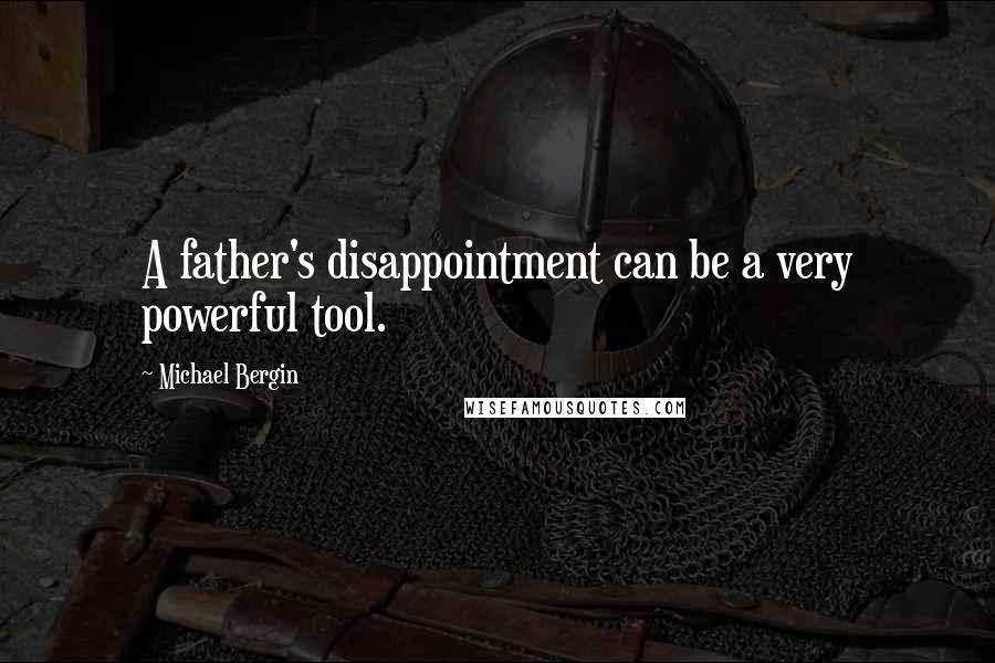 Michael Bergin Quotes: A father's disappointment can be a very powerful tool.