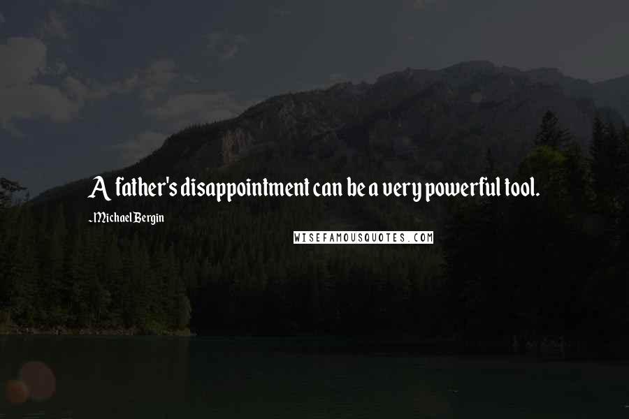 Michael Bergin Quotes: A father's disappointment can be a very powerful tool.