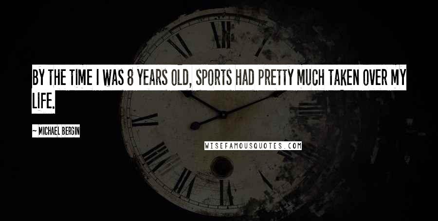 Michael Bergin Quotes: By the time I was 8 years old, sports had pretty much taken over my life.