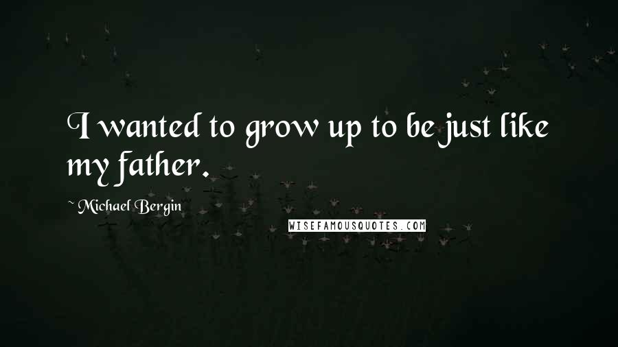 Michael Bergin Quotes: I wanted to grow up to be just like my father.