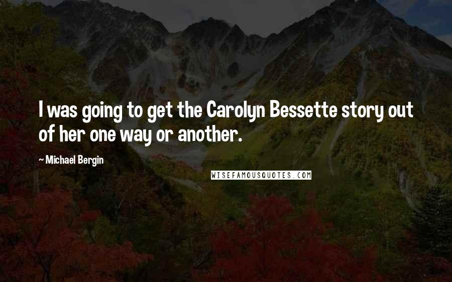 Michael Bergin Quotes: I was going to get the Carolyn Bessette story out of her one way or another.