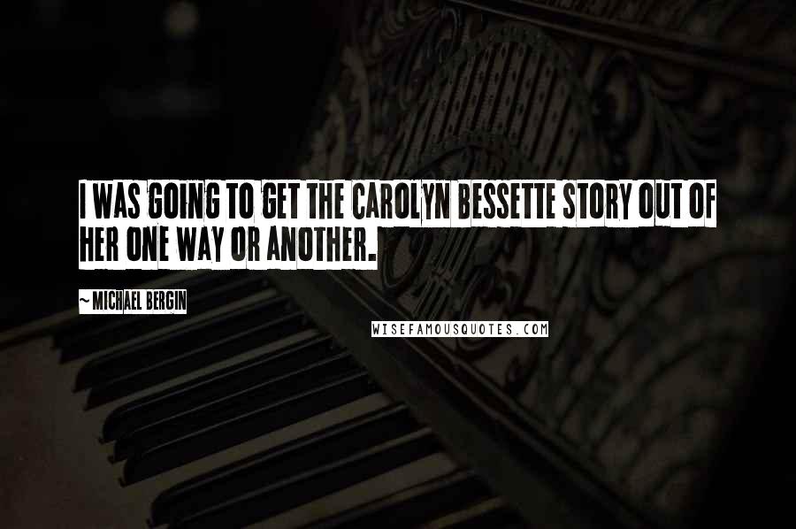 Michael Bergin Quotes: I was going to get the Carolyn Bessette story out of her one way or another.