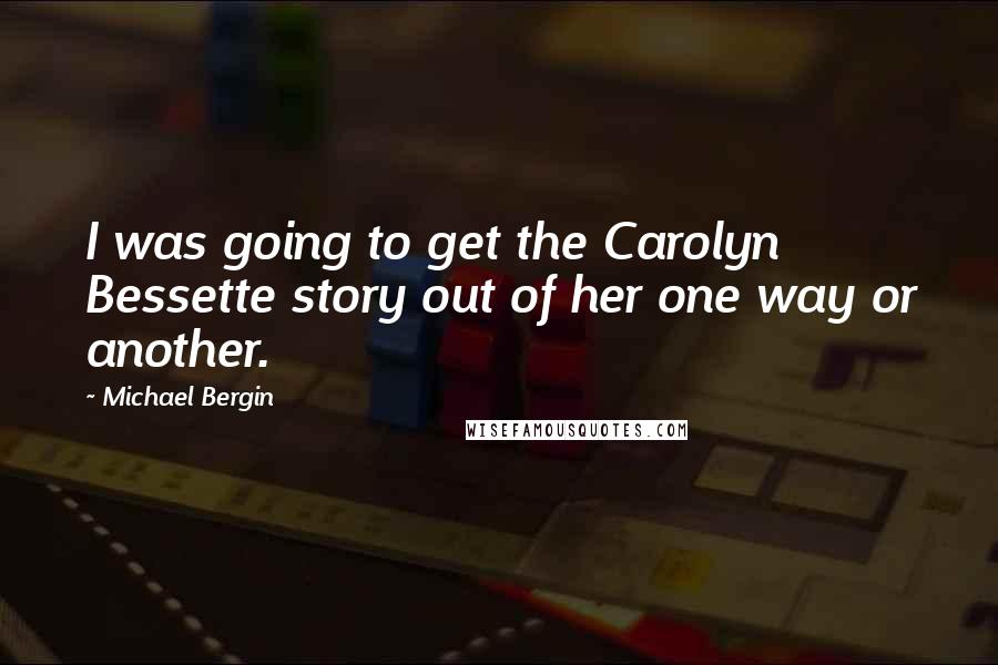 Michael Bergin Quotes: I was going to get the Carolyn Bessette story out of her one way or another.