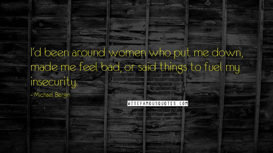 Michael Bergin Quotes: I'd been around women who put me down, made me feel bad, or said things to fuel my insecurity.