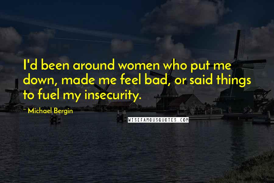 Michael Bergin Quotes: I'd been around women who put me down, made me feel bad, or said things to fuel my insecurity.