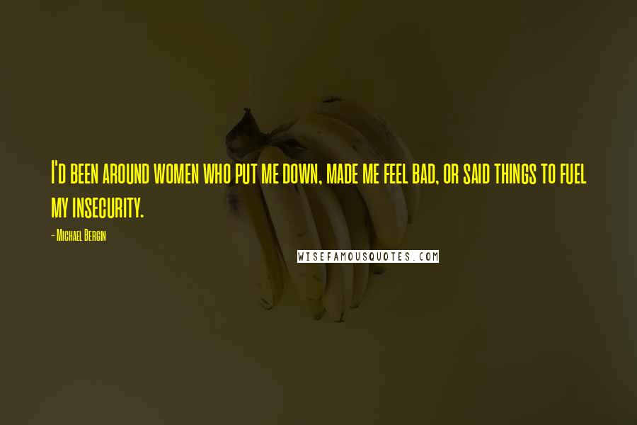 Michael Bergin Quotes: I'd been around women who put me down, made me feel bad, or said things to fuel my insecurity.