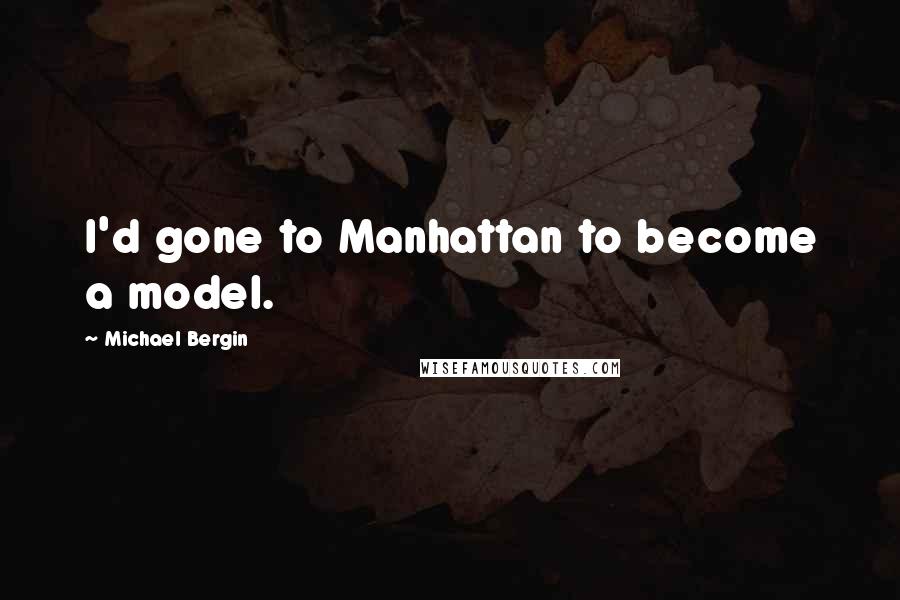 Michael Bergin Quotes: I'd gone to Manhattan to become a model.