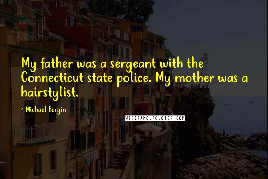 Michael Bergin Quotes: My father was a sergeant with the Connecticut state police. My mother was a hairstylist.