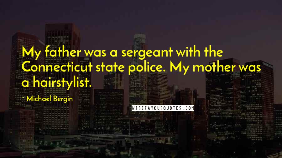 Michael Bergin Quotes: My father was a sergeant with the Connecticut state police. My mother was a hairstylist.