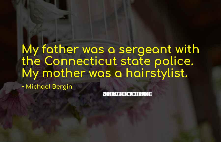 Michael Bergin Quotes: My father was a sergeant with the Connecticut state police. My mother was a hairstylist.