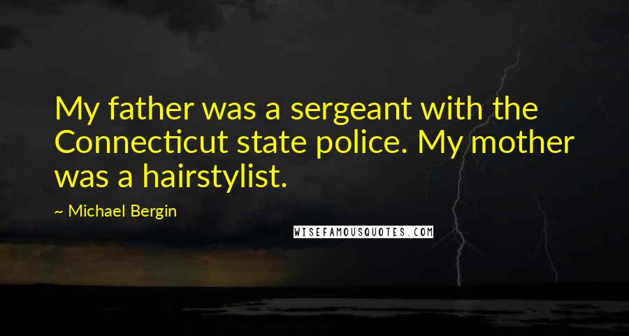 Michael Bergin Quotes: My father was a sergeant with the Connecticut state police. My mother was a hairstylist.