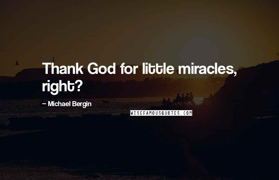 Michael Bergin Quotes: Thank God for little miracles, right?