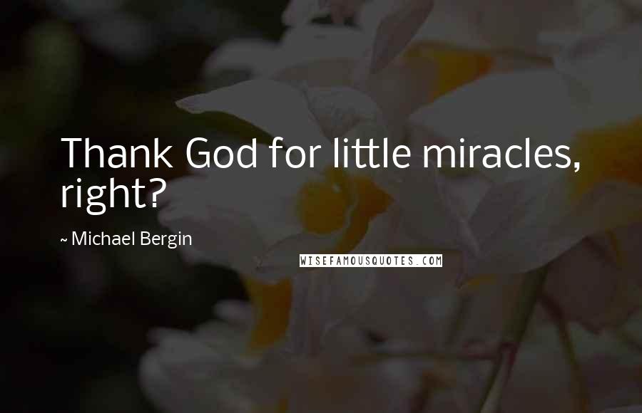 Michael Bergin Quotes: Thank God for little miracles, right?