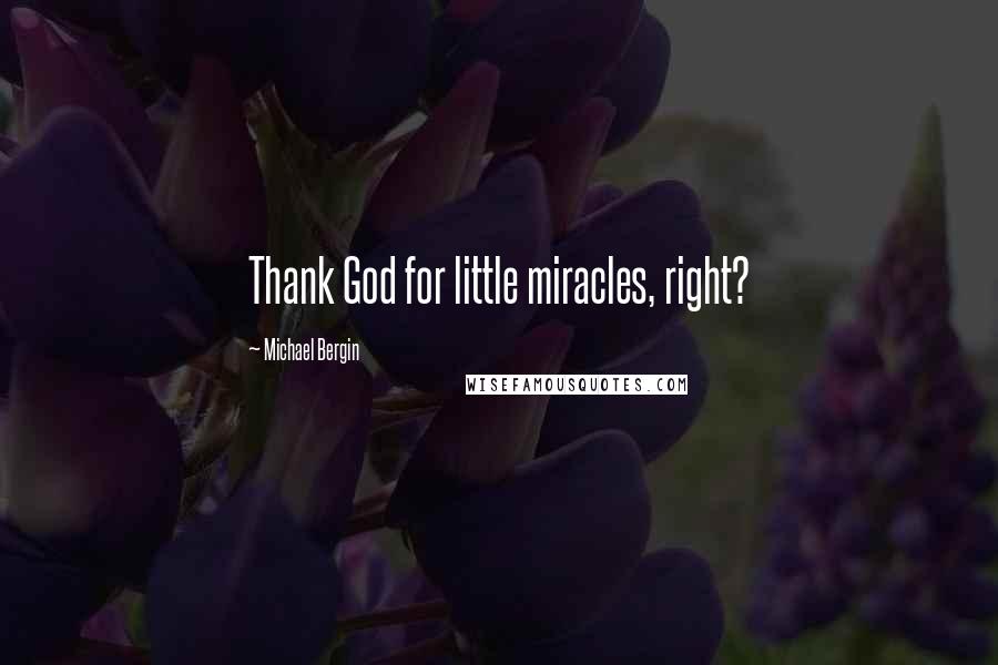 Michael Bergin Quotes: Thank God for little miracles, right?