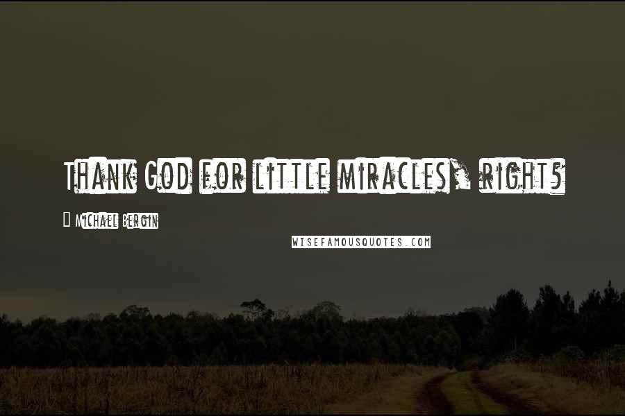 Michael Bergin Quotes: Thank God for little miracles, right?