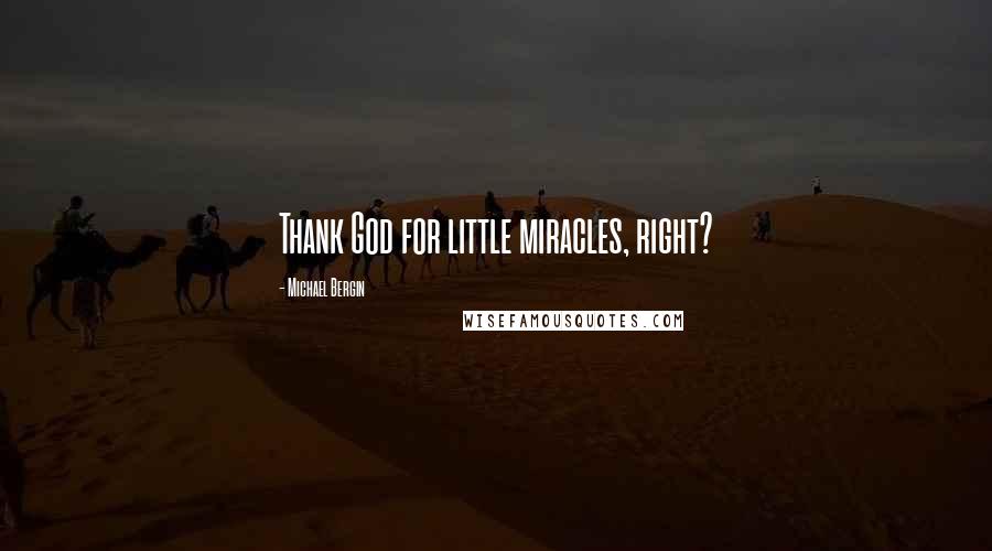 Michael Bergin Quotes: Thank God for little miracles, right?