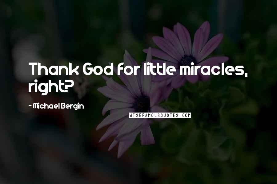 Michael Bergin Quotes: Thank God for little miracles, right?