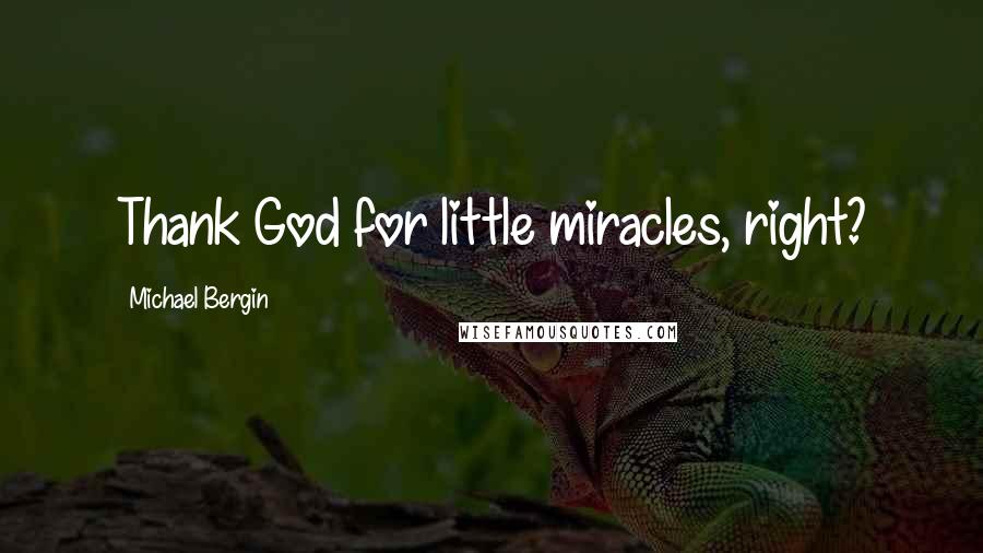 Michael Bergin Quotes: Thank God for little miracles, right?