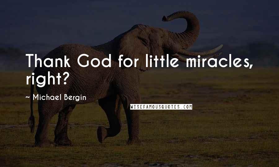 Michael Bergin Quotes: Thank God for little miracles, right?