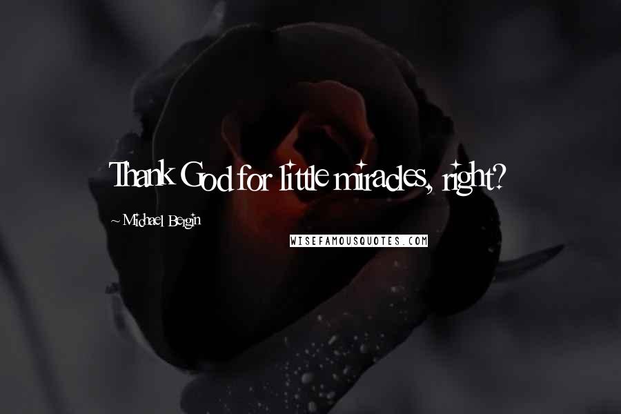 Michael Bergin Quotes: Thank God for little miracles, right?