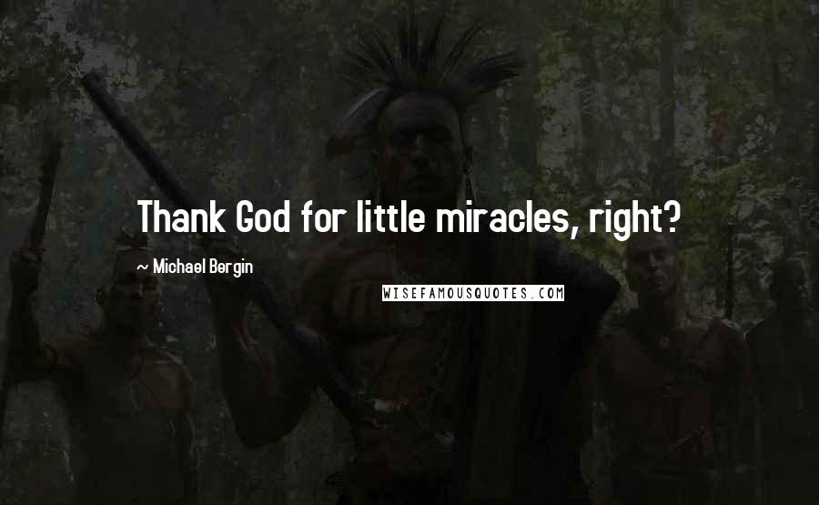 Michael Bergin Quotes: Thank God for little miracles, right?