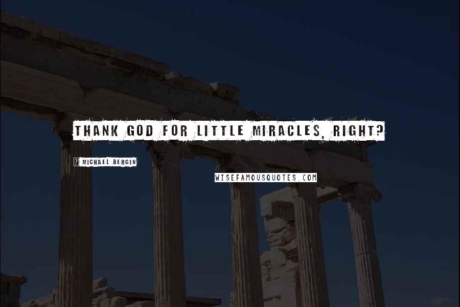 Michael Bergin Quotes: Thank God for little miracles, right?