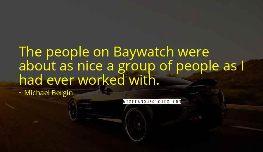 Michael Bergin Quotes: The people on Baywatch were about as nice a group of people as I had ever worked with.