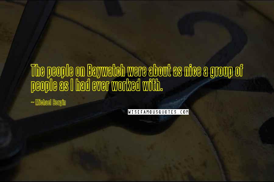 Michael Bergin Quotes: The people on Baywatch were about as nice a group of people as I had ever worked with.