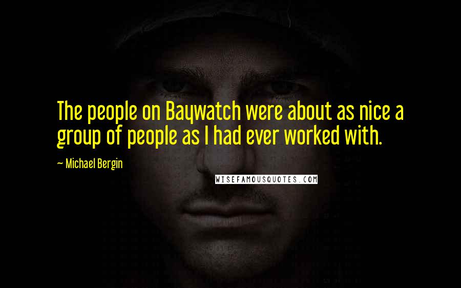 Michael Bergin Quotes: The people on Baywatch were about as nice a group of people as I had ever worked with.