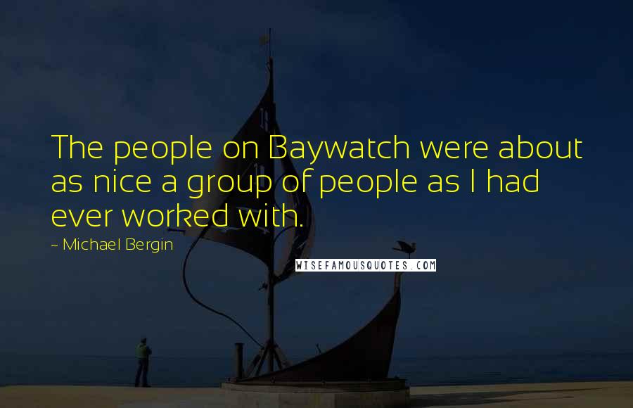 Michael Bergin Quotes: The people on Baywatch were about as nice a group of people as I had ever worked with.