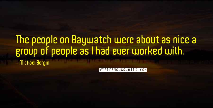 Michael Bergin Quotes: The people on Baywatch were about as nice a group of people as I had ever worked with.
