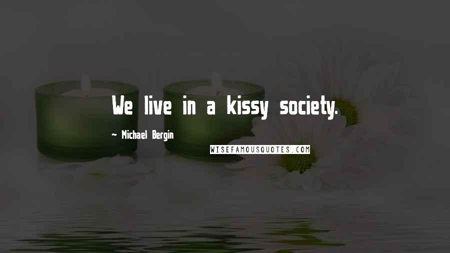 Michael Bergin Quotes: We live in a kissy society.