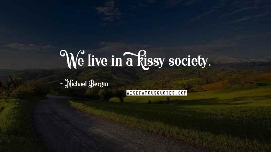Michael Bergin Quotes: We live in a kissy society.