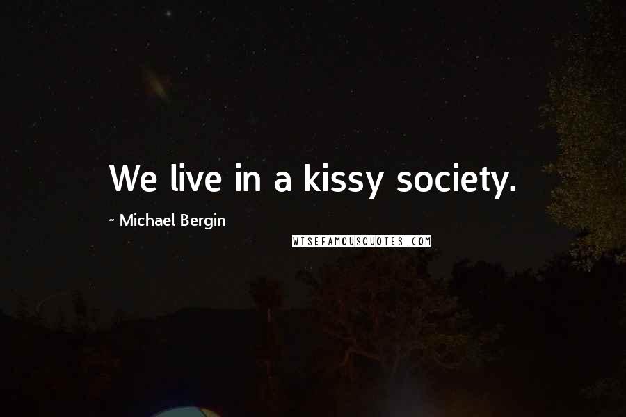 Michael Bergin Quotes: We live in a kissy society.