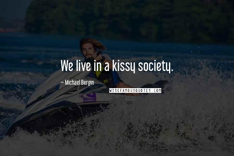 Michael Bergin Quotes: We live in a kissy society.