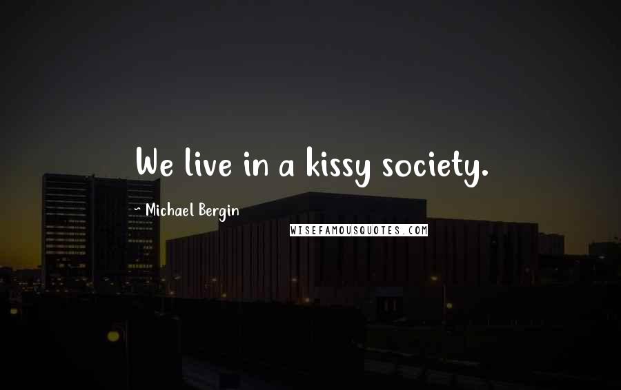 Michael Bergin Quotes: We live in a kissy society.