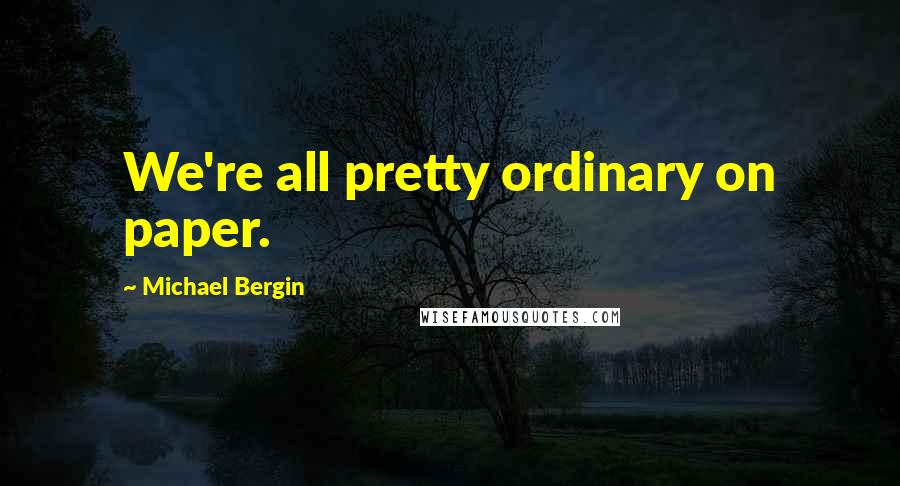 Michael Bergin Quotes: We're all pretty ordinary on paper.